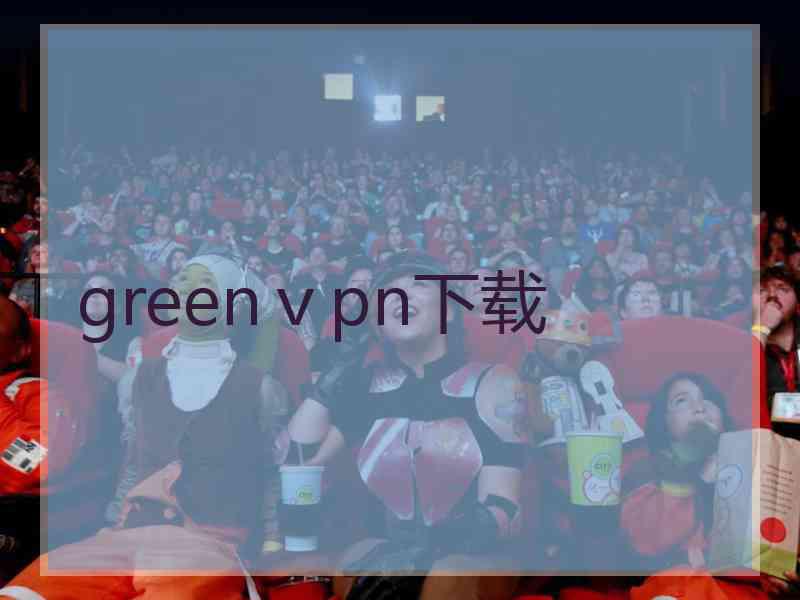 greenⅴpn下载