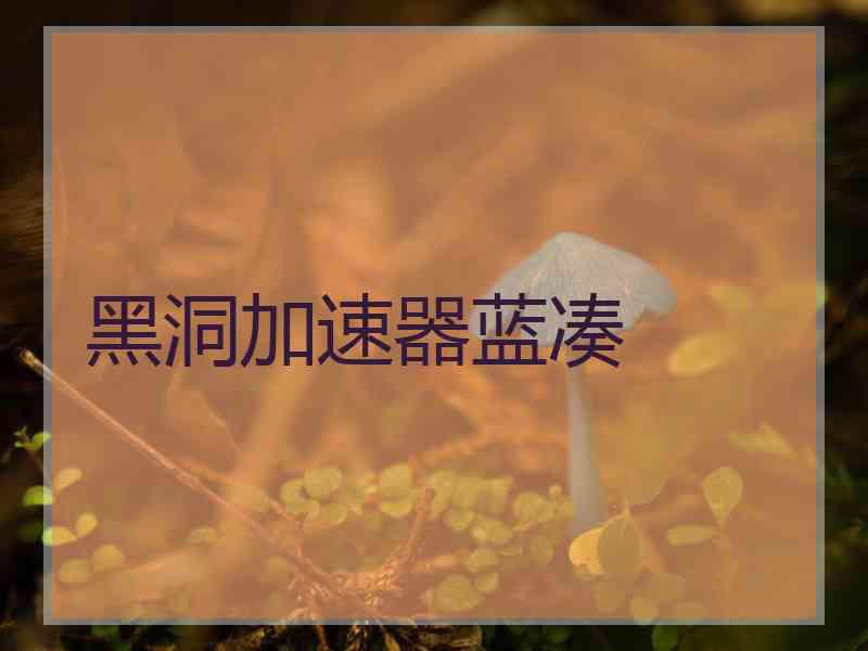 黑洞加速器蓝凑